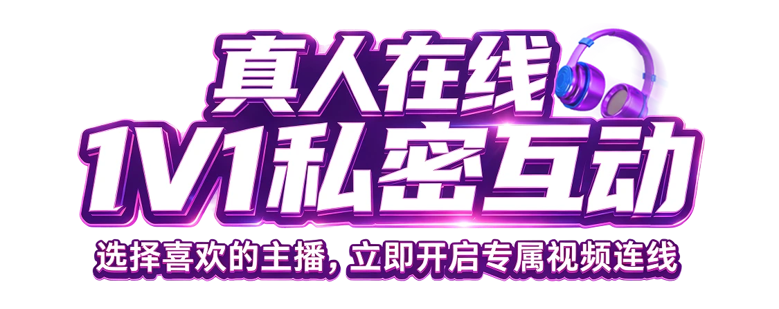 真人在线，1V1私密互动。选择喜欢的主播，立即开启专属视频连线